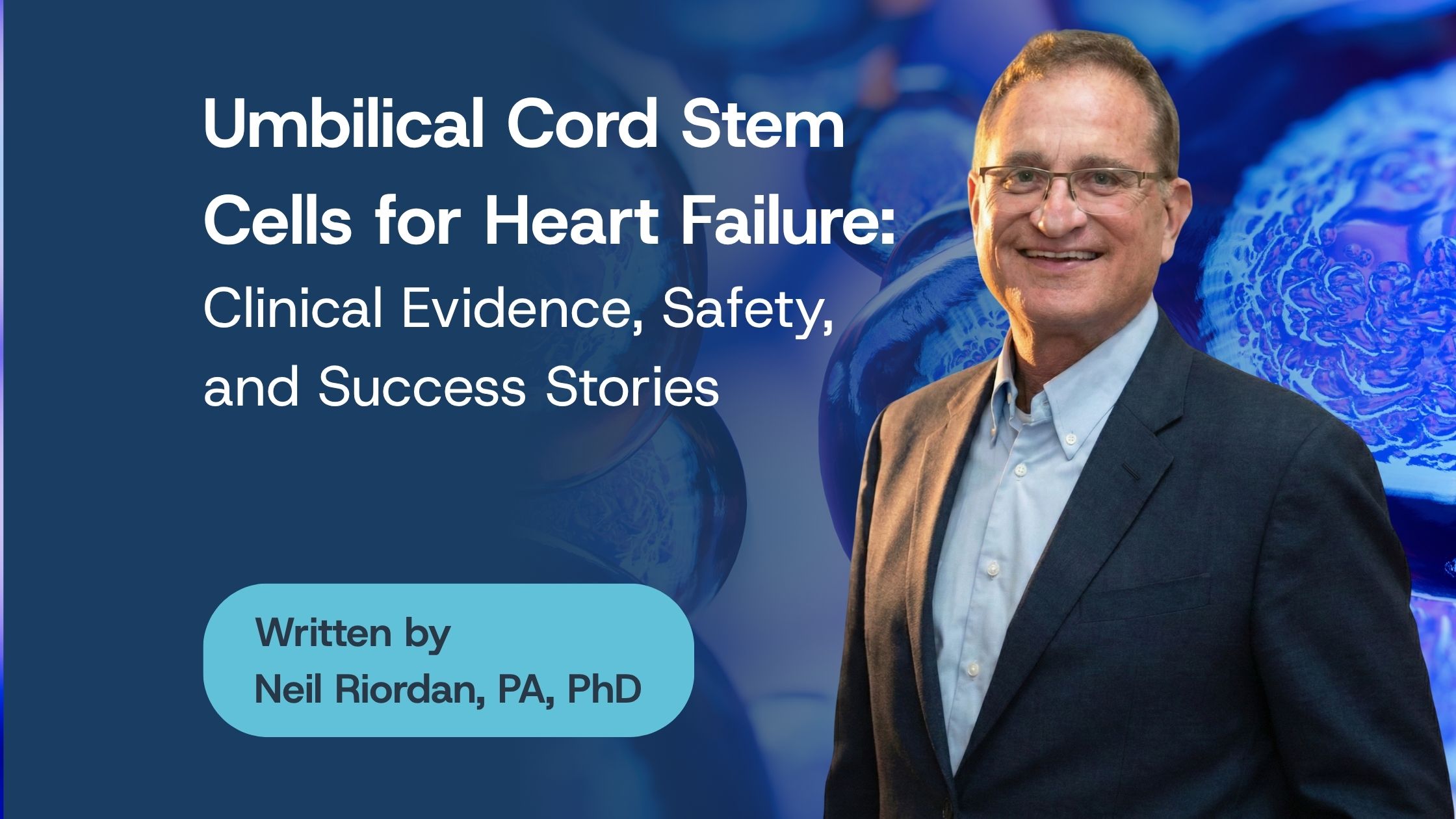 Umbilical Cord Stem Cells for Heart Failure Blog banner titled "Umbilical Cord Stem Cells for Heart Failure: Clinical Evidence, Safety, and Success Stories" by Neil Riordan, PA, PhD, featuring a portrait of the author against an abstract blue cell background.